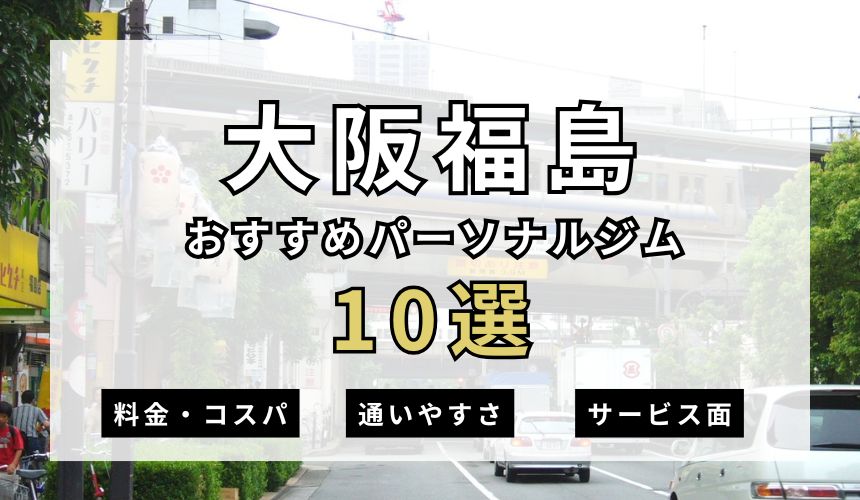 【2026年最新】大阪福島パーソナルジム10選を紹介!安い順・女性おすすめジムも簡単解説! 【2026年最新】大阪福島パーソナルジム10選を紹介!安い順・女性おすすめジムも簡単解説!